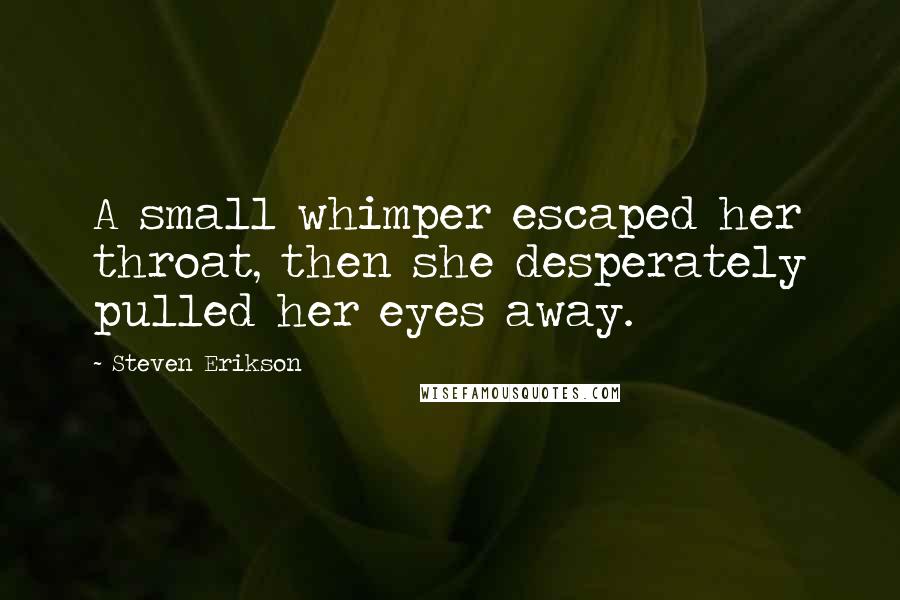 Steven Erikson Quotes: A small whimper escaped her throat, then she desperately pulled her eyes away.