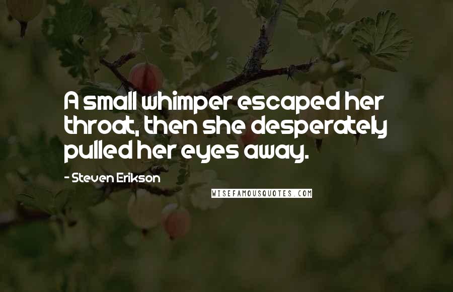 Steven Erikson Quotes: A small whimper escaped her throat, then she desperately pulled her eyes away.