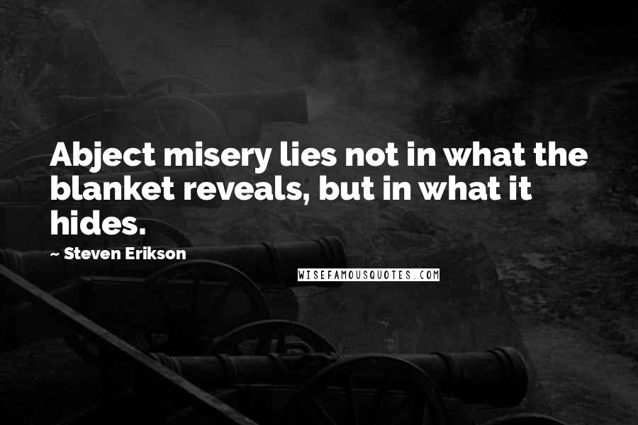 Steven Erikson Quotes: Abject misery lies not in what the blanket reveals, but in what it hides.