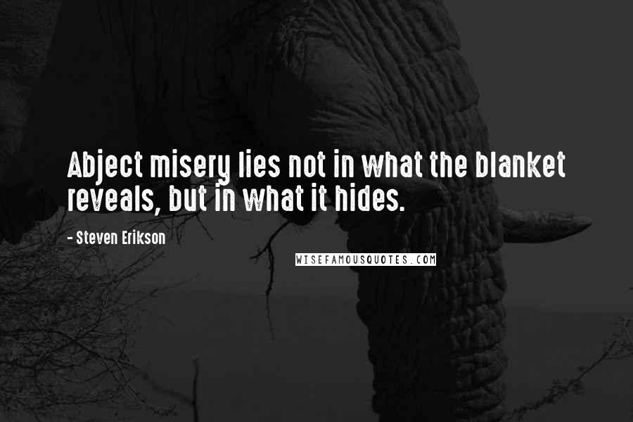 Steven Erikson Quotes: Abject misery lies not in what the blanket reveals, but in what it hides.