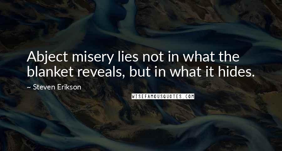 Steven Erikson Quotes: Abject misery lies not in what the blanket reveals, but in what it hides.