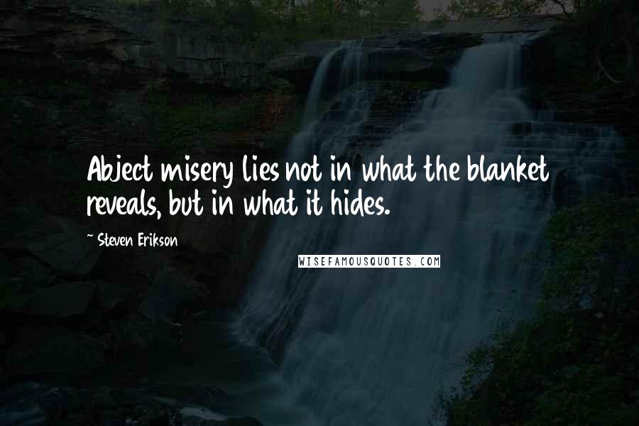 Steven Erikson Quotes: Abject misery lies not in what the blanket reveals, but in what it hides.