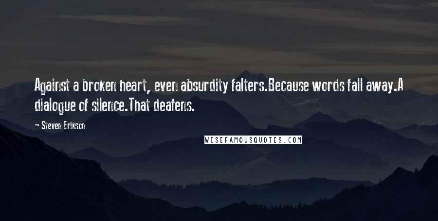 Steven Erikson Quotes: Against a broken heart, even absurdity falters.Because words fall away.A dialogue of silence.That deafens.