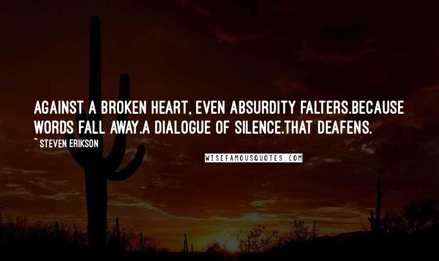 Steven Erikson Quotes: Against a broken heart, even absurdity falters.Because words fall away.A dialogue of silence.That deafens.