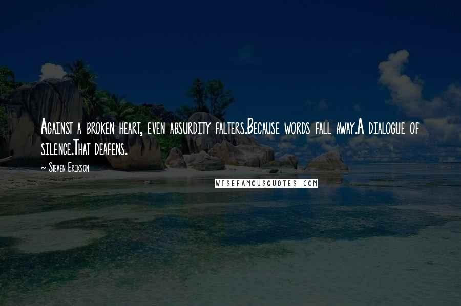 Steven Erikson Quotes: Against a broken heart, even absurdity falters.Because words fall away.A dialogue of silence.That deafens.