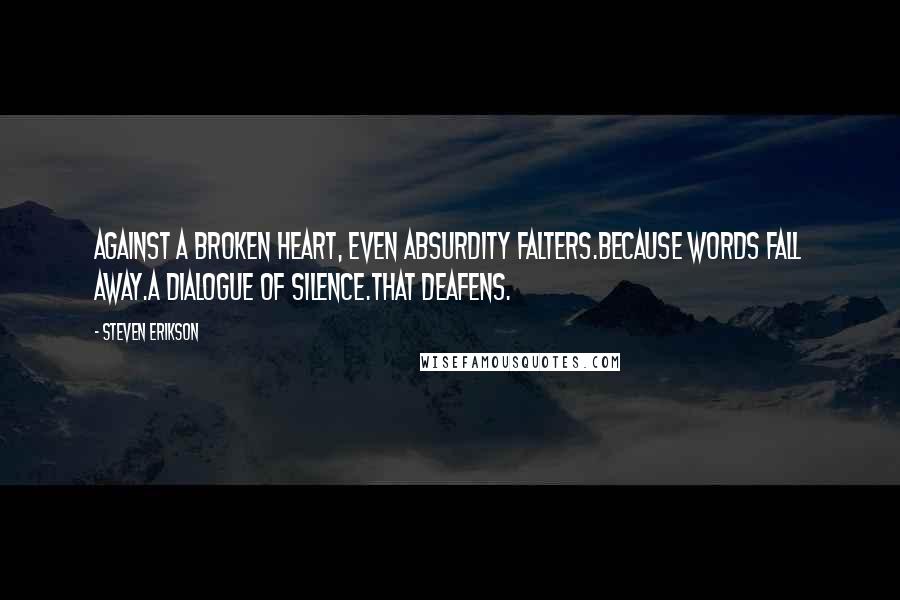 Steven Erikson Quotes: Against a broken heart, even absurdity falters.Because words fall away.A dialogue of silence.That deafens.