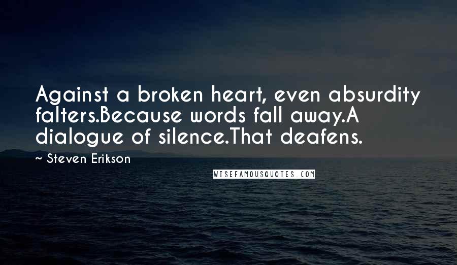 Steven Erikson Quotes: Against a broken heart, even absurdity falters.Because words fall away.A dialogue of silence.That deafens.