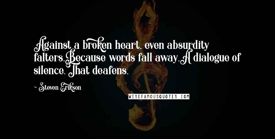 Steven Erikson Quotes: Against a broken heart, even absurdity falters.Because words fall away.A dialogue of silence.That deafens.