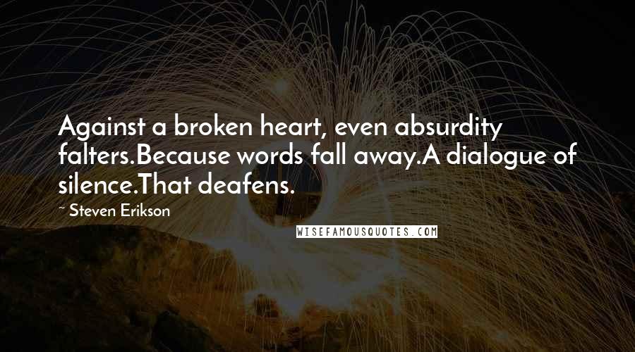 Steven Erikson Quotes: Against a broken heart, even absurdity falters.Because words fall away.A dialogue of silence.That deafens.