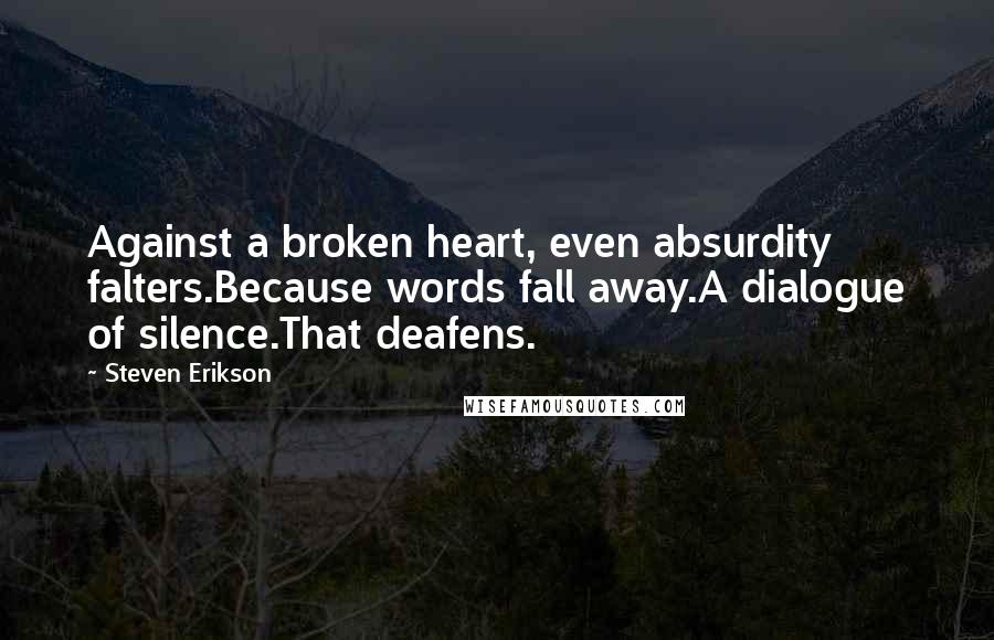 Steven Erikson Quotes: Against a broken heart, even absurdity falters.Because words fall away.A dialogue of silence.That deafens.