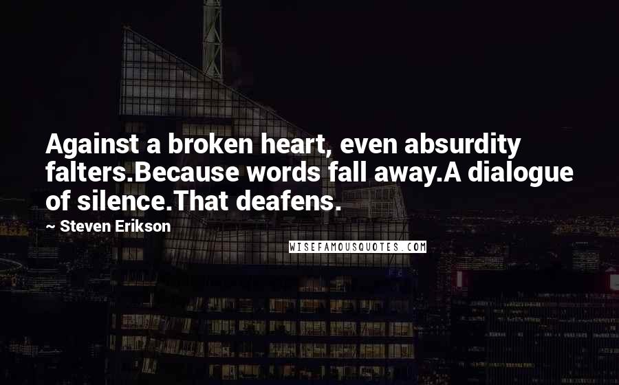 Steven Erikson Quotes: Against a broken heart, even absurdity falters.Because words fall away.A dialogue of silence.That deafens.