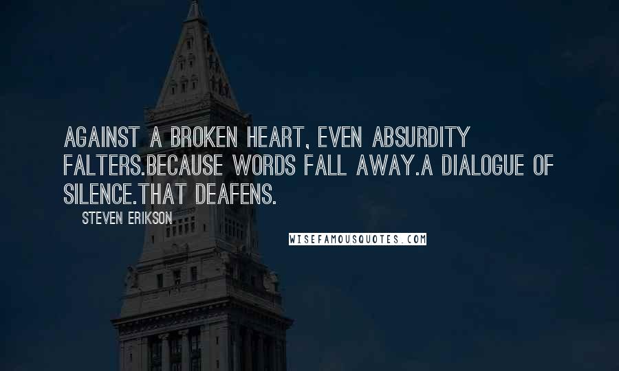 Steven Erikson Quotes: Against a broken heart, even absurdity falters.Because words fall away.A dialogue of silence.That deafens.