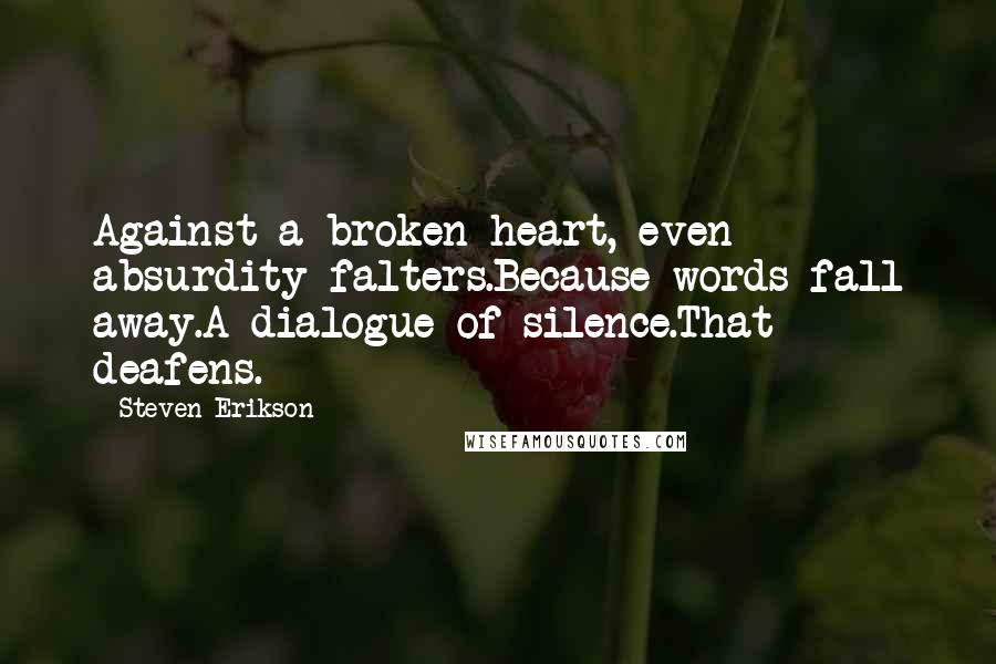 Steven Erikson Quotes: Against a broken heart, even absurdity falters.Because words fall away.A dialogue of silence.That deafens.