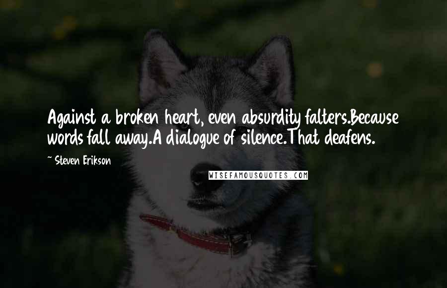 Steven Erikson Quotes: Against a broken heart, even absurdity falters.Because words fall away.A dialogue of silence.That deafens.