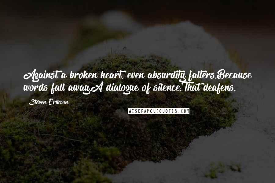 Steven Erikson Quotes: Against a broken heart, even absurdity falters.Because words fall away.A dialogue of silence.That deafens.