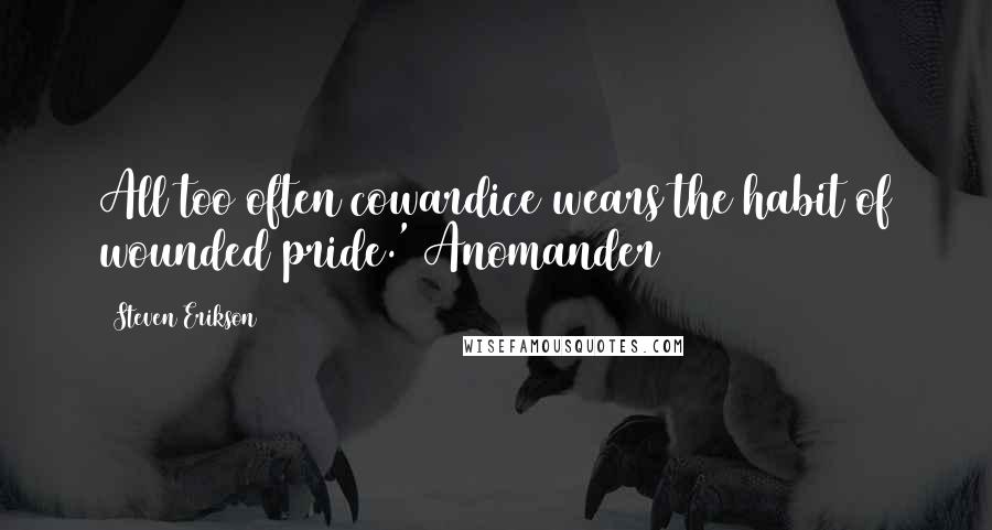 Steven Erikson Quotes: All too often cowardice wears the habit of wounded pride.' Anomander