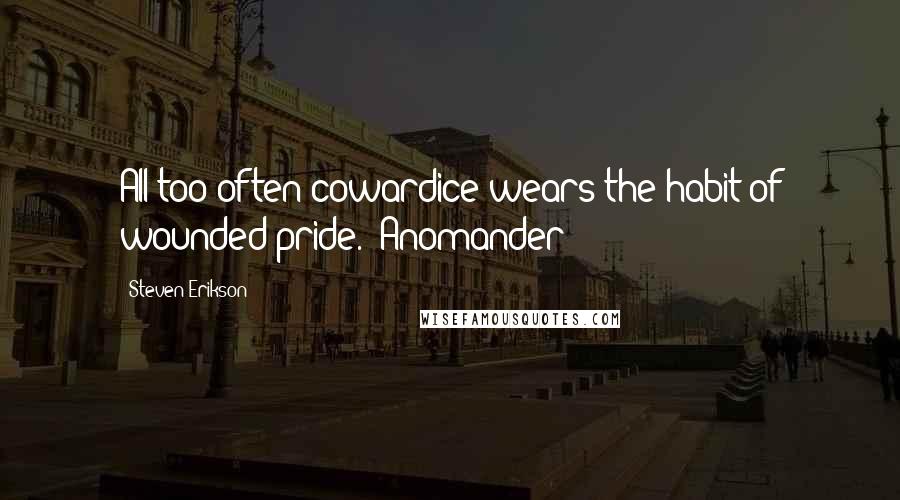 Steven Erikson Quotes: All too often cowardice wears the habit of wounded pride.' Anomander