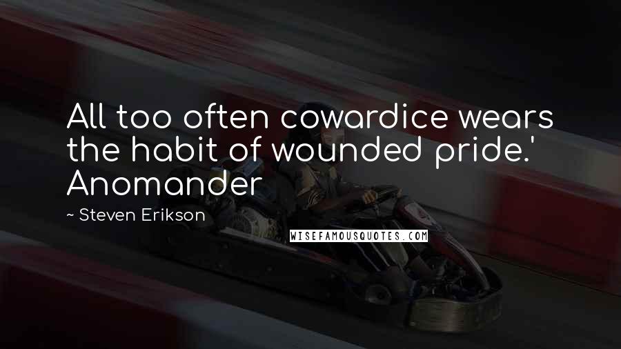 Steven Erikson Quotes: All too often cowardice wears the habit of wounded pride.' Anomander