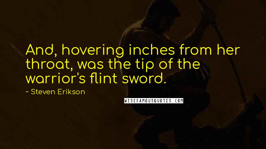 Steven Erikson Quotes: And, hovering inches from her throat, was the tip of the warrior's flint sword.