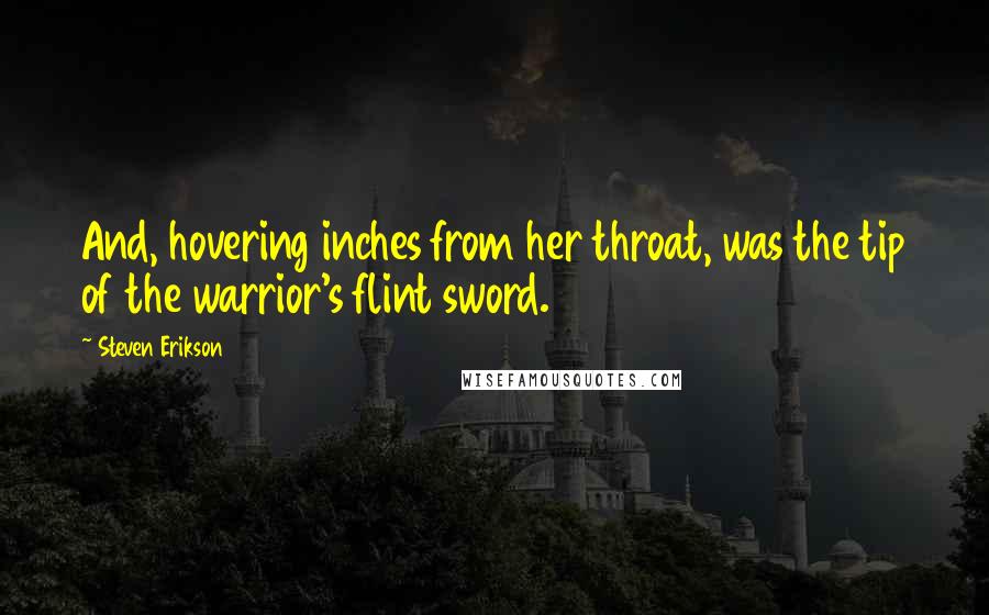 Steven Erikson Quotes: And, hovering inches from her throat, was the tip of the warrior's flint sword.