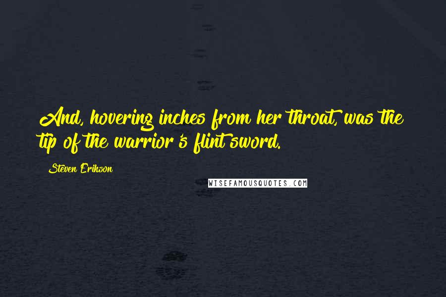 Steven Erikson Quotes: And, hovering inches from her throat, was the tip of the warrior's flint sword.