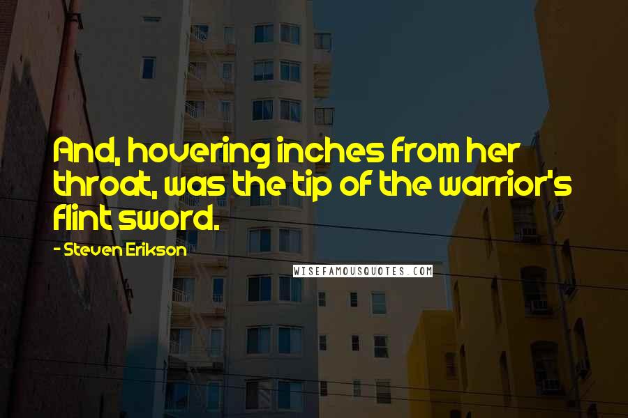 Steven Erikson Quotes: And, hovering inches from her throat, was the tip of the warrior's flint sword.