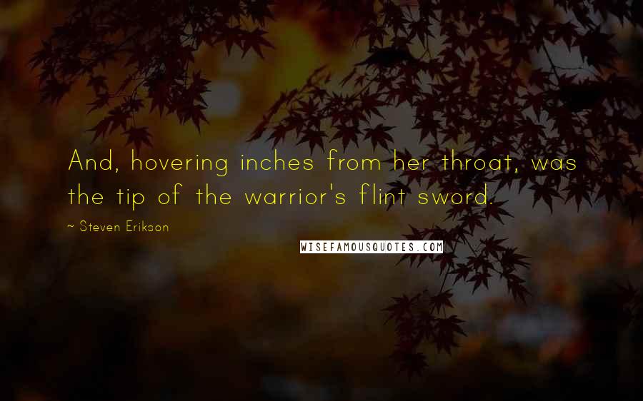 Steven Erikson Quotes: And, hovering inches from her throat, was the tip of the warrior's flint sword.