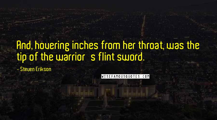 Steven Erikson Quotes: And, hovering inches from her throat, was the tip of the warrior's flint sword.