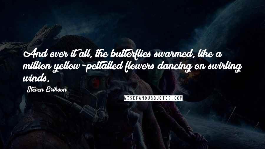 Steven Erikson Quotes: And over it all, the butterflies swarmed, like a million yellow-pettalled flowers dancing on swirling winds.