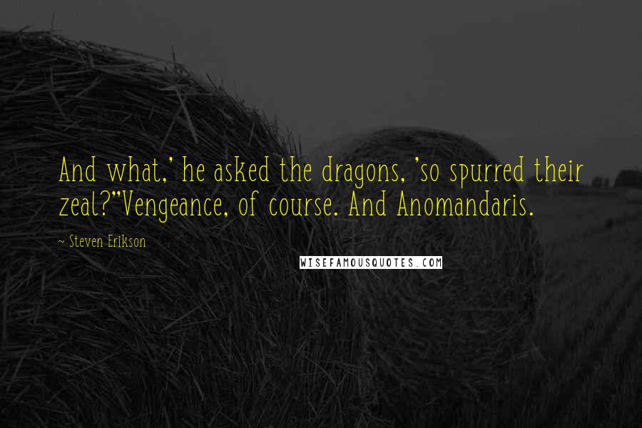 Steven Erikson Quotes: And what,' he asked the dragons, 'so spurred their zeal?''Vengeance, of course. And Anomandaris.