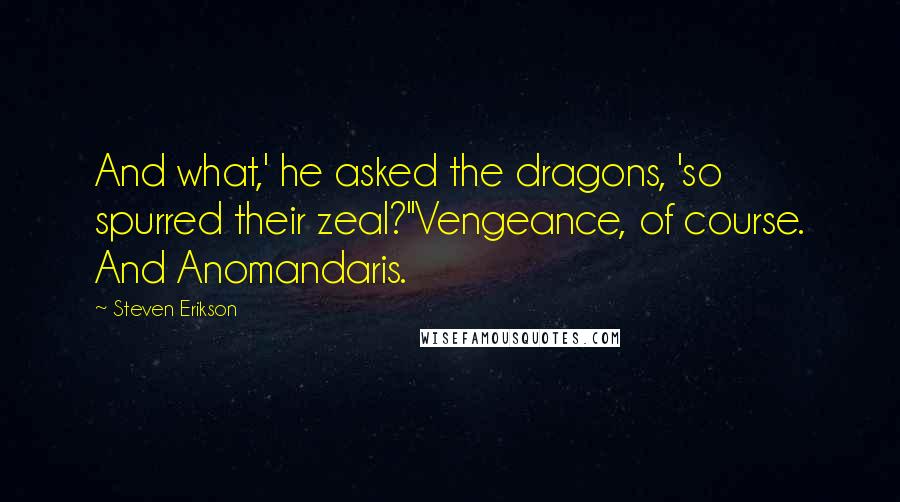 Steven Erikson Quotes: And what,' he asked the dragons, 'so spurred their zeal?''Vengeance, of course. And Anomandaris.