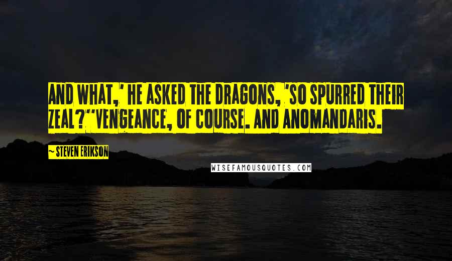 Steven Erikson Quotes: And what,' he asked the dragons, 'so spurred their zeal?''Vengeance, of course. And Anomandaris.