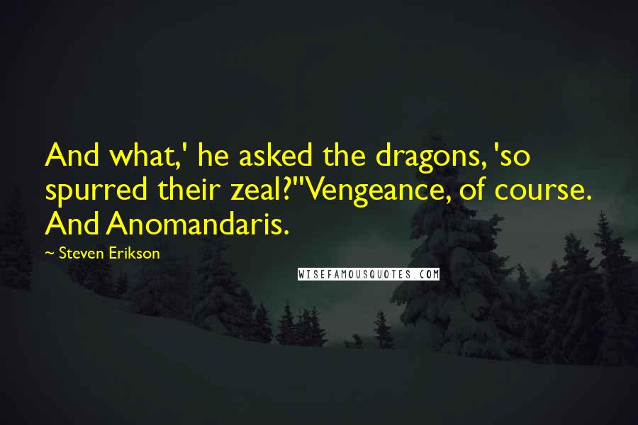 Steven Erikson Quotes: And what,' he asked the dragons, 'so spurred their zeal?''Vengeance, of course. And Anomandaris.