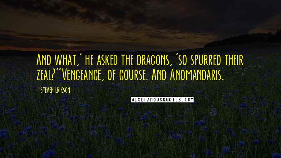 Steven Erikson Quotes: And what,' he asked the dragons, 'so spurred their zeal?''Vengeance, of course. And Anomandaris.