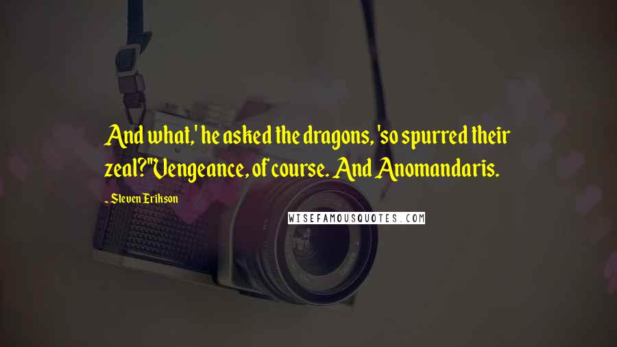 Steven Erikson Quotes: And what,' he asked the dragons, 'so spurred their zeal?''Vengeance, of course. And Anomandaris.