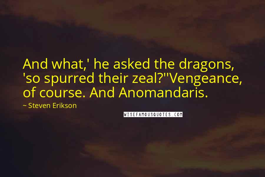 Steven Erikson Quotes: And what,' he asked the dragons, 'so spurred their zeal?''Vengeance, of course. And Anomandaris.