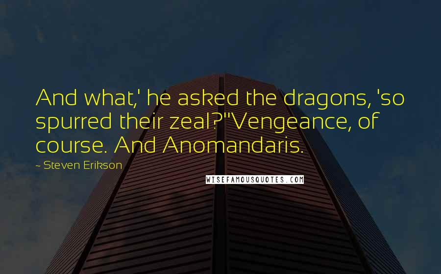 Steven Erikson Quotes: And what,' he asked the dragons, 'so spurred their zeal?''Vengeance, of course. And Anomandaris.