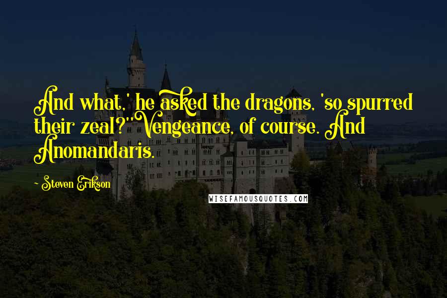 Steven Erikson Quotes: And what,' he asked the dragons, 'so spurred their zeal?''Vengeance, of course. And Anomandaris.