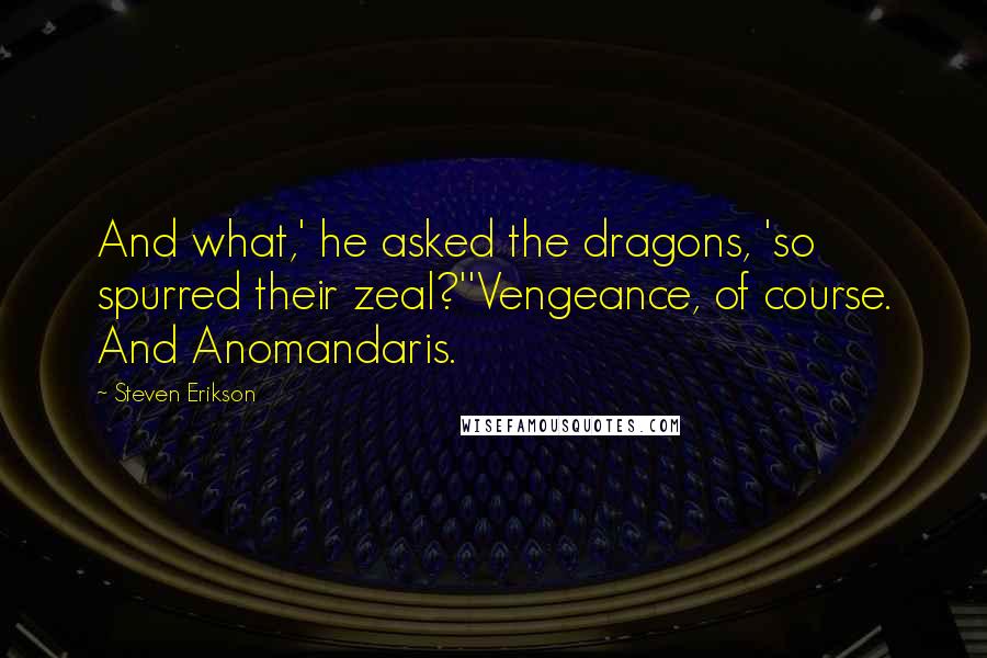 Steven Erikson Quotes: And what,' he asked the dragons, 'so spurred their zeal?''Vengeance, of course. And Anomandaris.