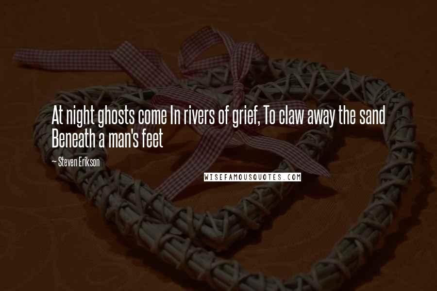 Steven Erikson Quotes: At night ghosts come In rivers of grief, To claw away the sand Beneath a man's feet