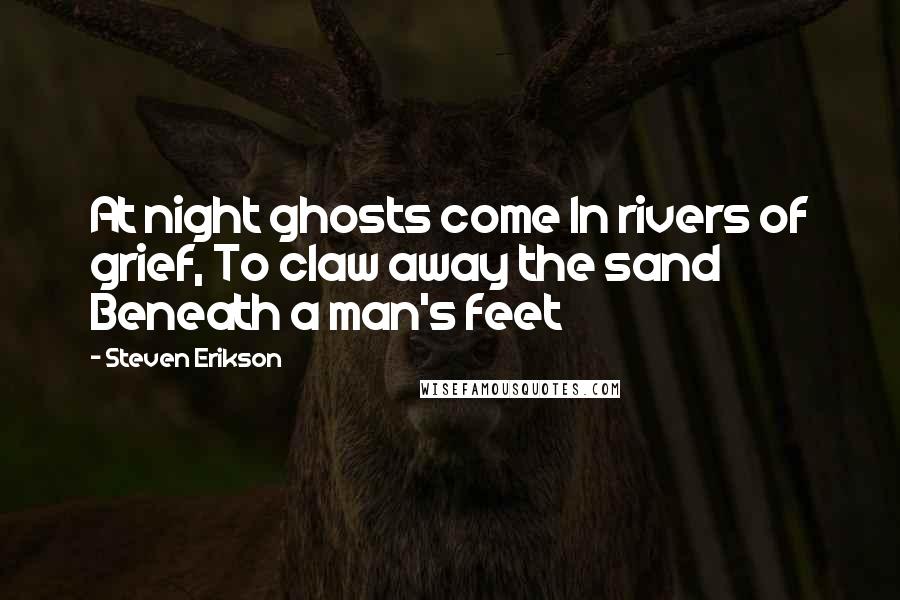 Steven Erikson Quotes: At night ghosts come In rivers of grief, To claw away the sand Beneath a man's feet