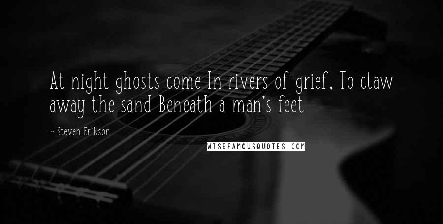 Steven Erikson Quotes: At night ghosts come In rivers of grief, To claw away the sand Beneath a man's feet