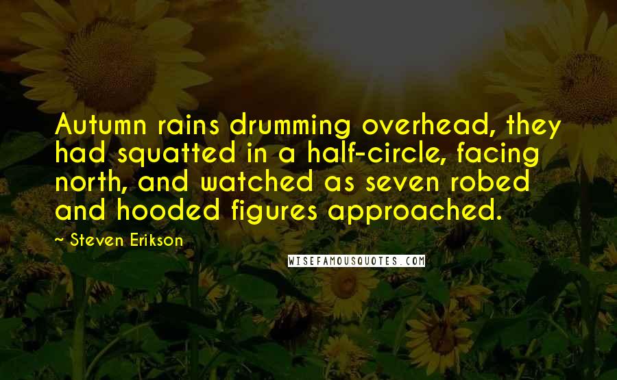 Steven Erikson Quotes: Autumn rains drumming overhead, they had squatted in a half-circle, facing north, and watched as seven robed and hooded figures approached.