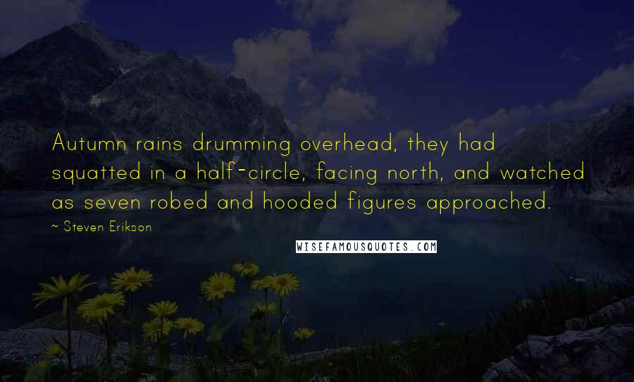 Steven Erikson Quotes: Autumn rains drumming overhead, they had squatted in a half-circle, facing north, and watched as seven robed and hooded figures approached.