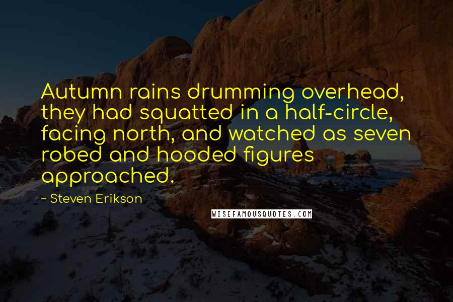 Steven Erikson Quotes: Autumn rains drumming overhead, they had squatted in a half-circle, facing north, and watched as seven robed and hooded figures approached.