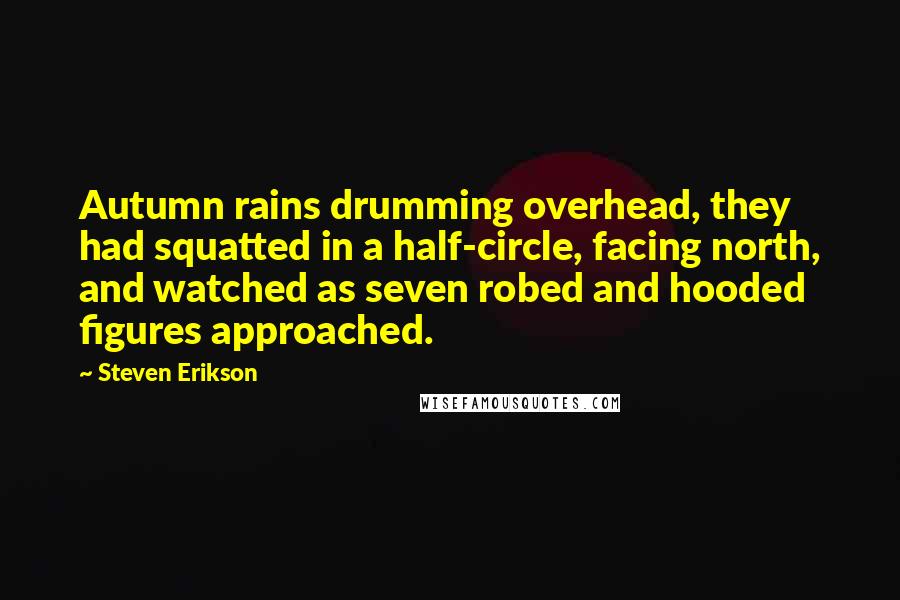 Steven Erikson Quotes: Autumn rains drumming overhead, they had squatted in a half-circle, facing north, and watched as seven robed and hooded figures approached.