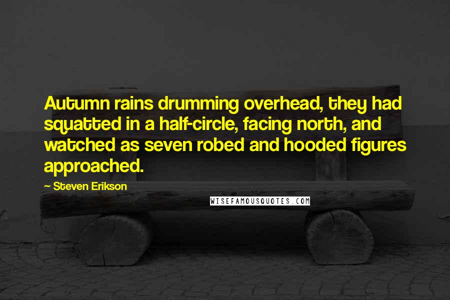 Steven Erikson Quotes: Autumn rains drumming overhead, they had squatted in a half-circle, facing north, and watched as seven robed and hooded figures approached.