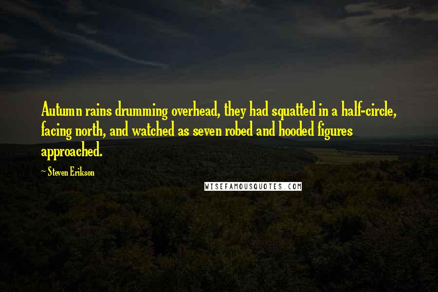 Steven Erikson Quotes: Autumn rains drumming overhead, they had squatted in a half-circle, facing north, and watched as seven robed and hooded figures approached.