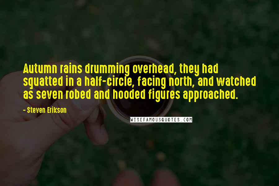 Steven Erikson Quotes: Autumn rains drumming overhead, they had squatted in a half-circle, facing north, and watched as seven robed and hooded figures approached.