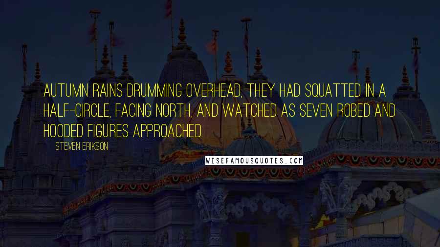 Steven Erikson Quotes: Autumn rains drumming overhead, they had squatted in a half-circle, facing north, and watched as seven robed and hooded figures approached.